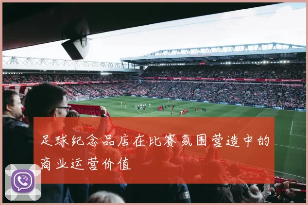 足球纪念品店在比赛氛围营造中的商业运营价值