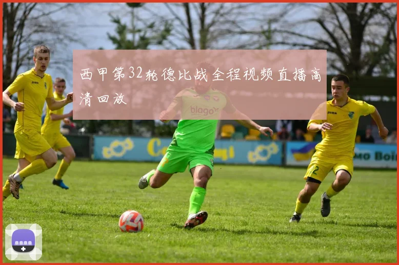 西甲第32轮德比战全程视频直播高清回放