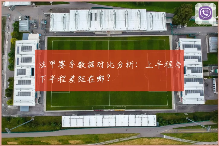 法甲赛季数据对比分析：上半程与下半程差距在哪？