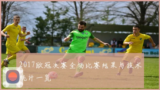 2017欧冠决赛全场比赛结果与技术统计一览