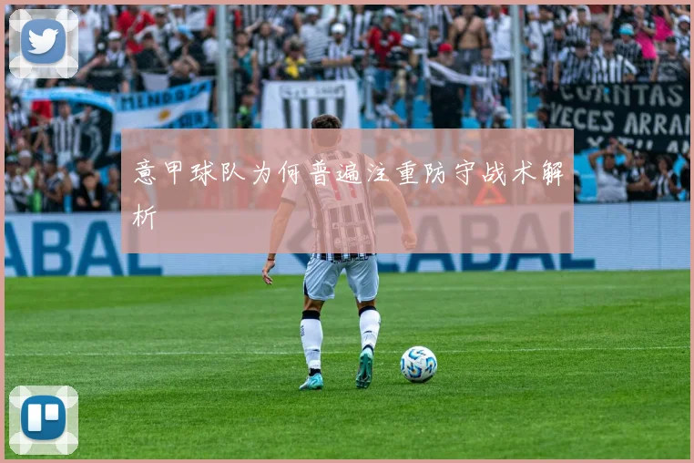 意甲球队为何普遍注重防守战术解析