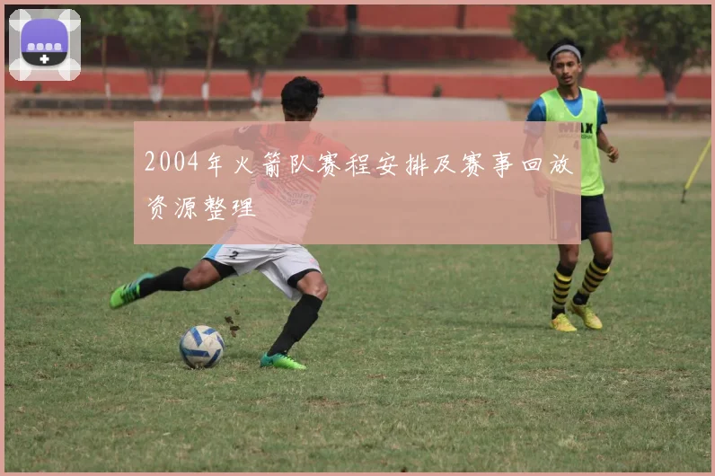 2004年火箭队赛程安排及赛事回放资源整理