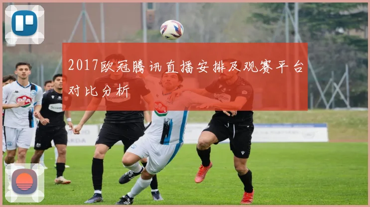 2017欧冠腾讯直播安排及观赛平台对比分析