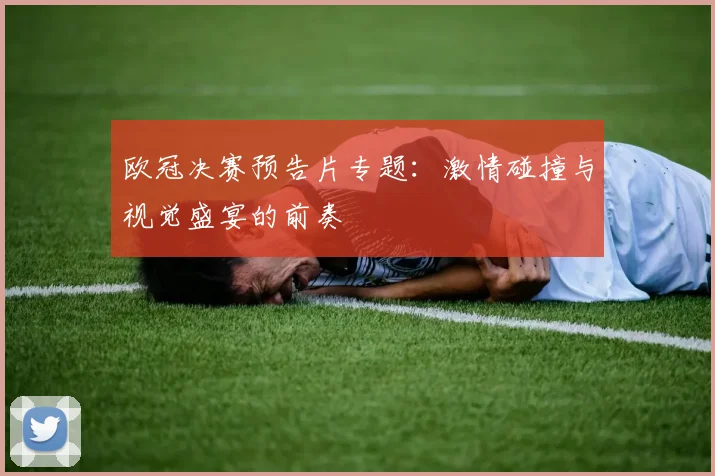 欧冠决赛预告片专题：激情碰撞与视觉盛宴的前奏
