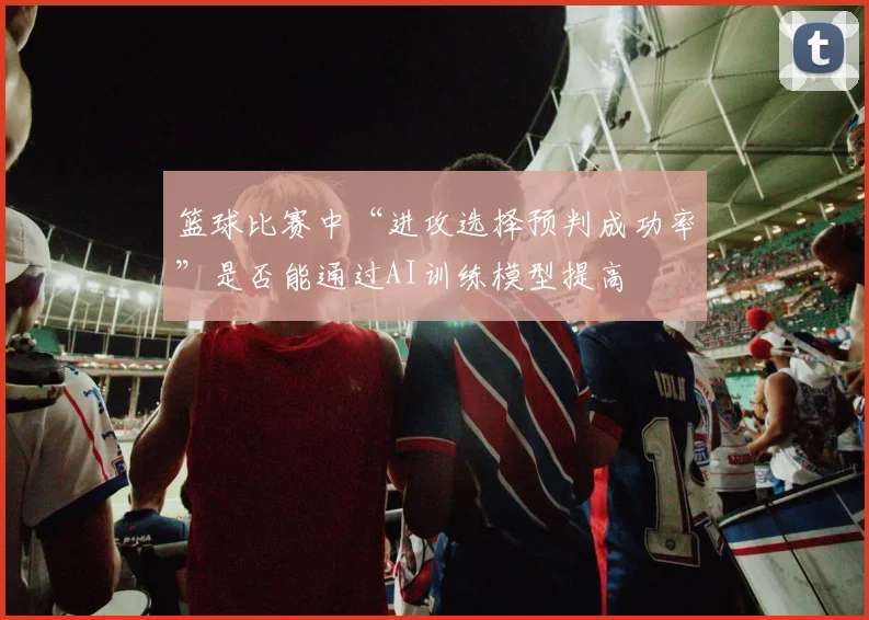 篮球比赛中“进攻选择预判成功率”是否能通过AI训练模型提高
