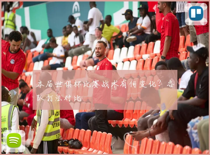 本届世俱杯比赛战术有何变化？各队打法对比